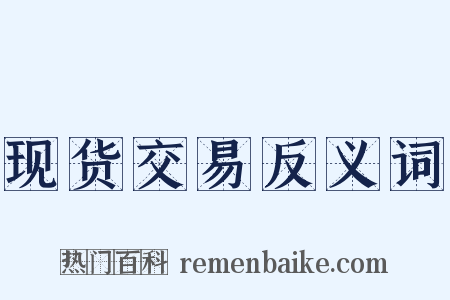 现货交易反义词是什么意思的图片